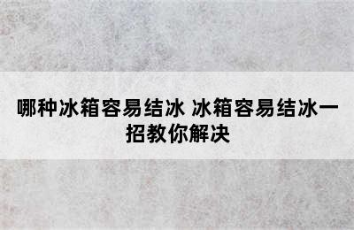 哪种冰箱容易结冰 冰箱容易结冰一招教你解决